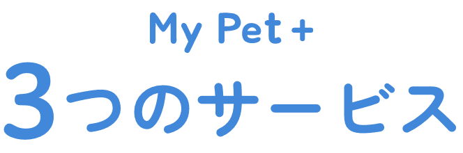 My Pet+（マイペットプラス）3つのサービス