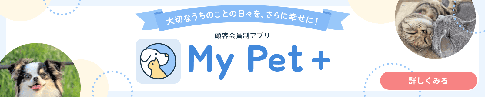 大切なうちのことの日々を、さらに幸せに！顧客会員制アプリ、MyPet+（マイペットプラス）